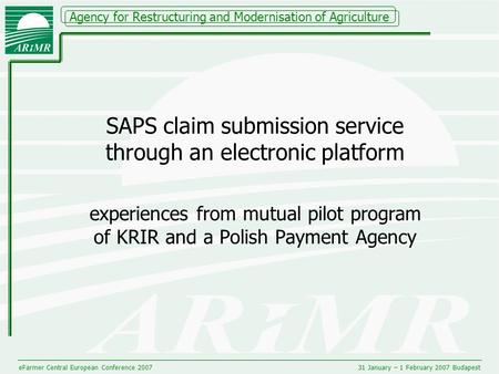 Agency for Restructuring and Modernisation of Agriculture eFarmer Central European Conference 200731 January – 1 February 2007 Budapest SAPS claim submission.
