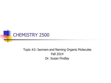 CHEMISTRY 2500 Topic #2: Isomers and Naming Organic Molecules Fall 2014 Dr. Susan Findlay.