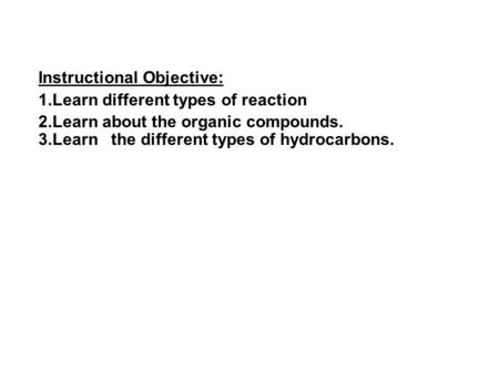 Instructional Objective: 1.Learn different types of reaction 2.Learn about the organic compounds. 3.Learn the different types of hydrocarbons.
