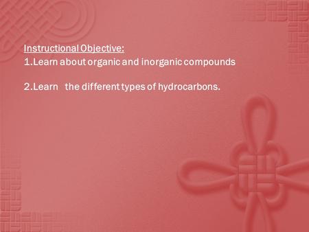 Instructional Objective: 1.Learn about organic and inorganic compounds 2.Learn the different types of hydrocarbons.