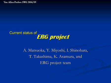 Current status of A. Matsuoka, Y. Miyoshi, I. Shinohara, T. Takashima, K. Asamura, and ERG project team ERG project ERG project Van Allen Probes SWG 2014/09.
