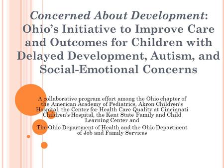 Concerned About Development : Ohio’s Initiative to Improve Care and Outcomes for Children with Delayed Development, Autism, and Social-Emotional Concerns.