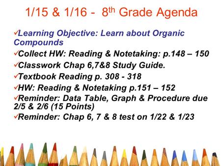 1/15 & 1/16 - 8 th Grade Agenda Learning Objective: Learn about Organic Compounds Collect HW: Reading & Notetaking: p.148 – 150 Classwork Chap 6,7&8 Study.