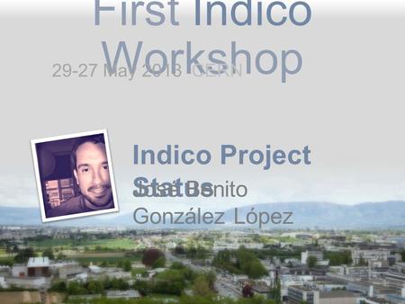 First Indico Workshop Indico Project Status José Benito González López 29-27 May 2013 CERN.