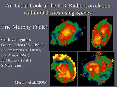 An Initial Look at the FIR-Radio Correlation within Galaxies using Spitzer Eric Murphy (Yale) Co-Investigators George Helou (SSC/IPAC) Robert Braun (ASTRON)
