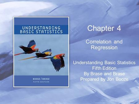Chapter 4 Correlation and Regression Understanding Basic Statistics Fifth Edition By Brase and Brase Prepared by Jon Booze.