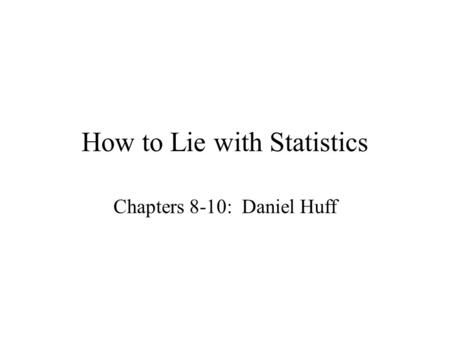 How to Lie with Statistics Chapters 8-10: Daniel Huff.
