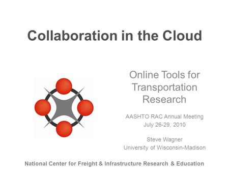 National Center for Freight & Infrastructure Research & Education Collaboration in the Cloud Online Tools for Transportation Research AASHTO RAC Annual.
