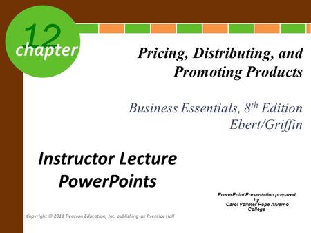 Copyright © 2011 Pearson Education, Inc. publishing as Prentice Hall 12 chapter Business Essentials, 8 th Edition Ebert/Griffin Pricing, Distributing,