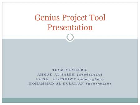 TEAM MEMBERS: AHMAD AL-SALEH (200614940) FAISAL AL-ESHIWY (200745690) MOHAMMAD AL-DULAIJAN (200758410) Genius Project Tool Presentation.