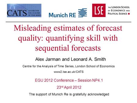 Misleading estimates of forecast quality: quantifying skill with sequential forecasts Alex Jarman and Leonard A. Smith EGU 2012 Conference – Session NP4.1.