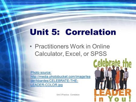 Unit 5 Practice: Correlation1 Unit 5: Correlation Practitioners Work in Online Calculator, Excel, or SPSS Photo source: