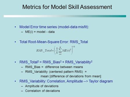 Metrics for Model Skill Assessment Model Error time series (model-data misfit): –ME(i) = model - data Total Root-Mean-Square Error: RMS_Total RMS_Total.