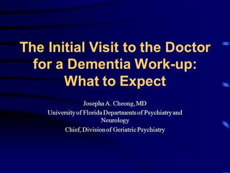 The Initial Visit to the Doctor for a Dementia Work-up: What to Expect Josepha A. Cheong, MD University of Florida Departments of Psychiatry and Neurology.