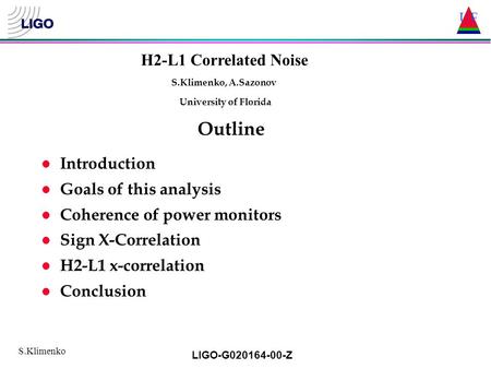 UF S.Klimenko LIGO-G020164-00-Z l Introduction l Goals of this analysis l Coherence of power monitors l Sign X-Correlation l H2-L1 x-correlation l Conclusion.