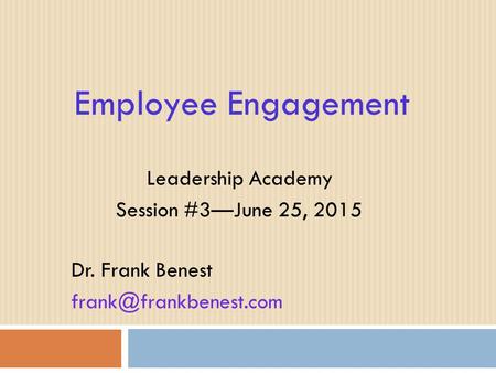 Employee Engagement Leadership Academy Session #3—June 25, 2015 Dr. Frank Benest