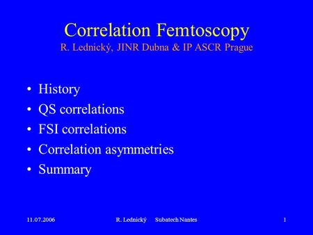 11.07.2006R. Lednický Subatech Nantes1 Correlation Femtoscopy R. Lednický, JINR Dubna & IP ASCR Prague History QS correlations FSI correlations Correlation.