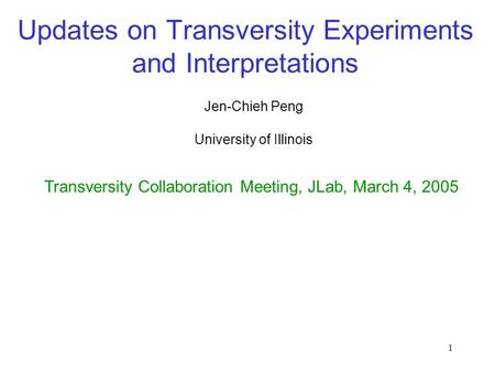 1 Updates on Transversity Experiments and Interpretations Jen-Chieh Peng Transversity Collaboration Meeting, JLab, March 4, 2005 University of Illinois.