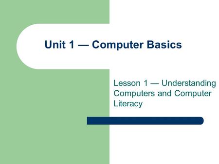 Unit 1 — Computer Basics Lesson 1 — Understanding Computers and Computer Literacy.