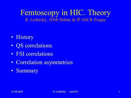 15.08.2005R. Lednický wpcf'051 Femtoscopy in HIC. Theory R. Lednický, JINR Dubna & IP ASCR Prague History QS correlations FSI correlations Correlation.
