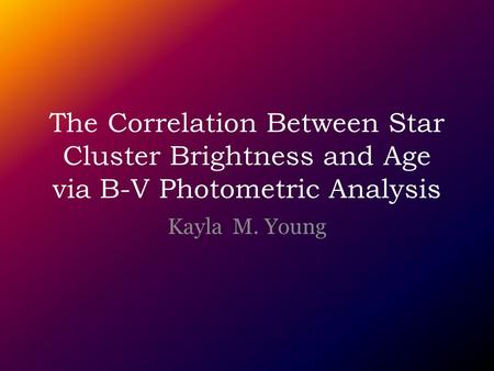 The Correlation Between Star Cluster Brightness and Age via B-V Photometric Analysis Kayla M. Young.