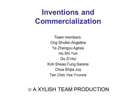 Inventions and Commercialization Team members: Ong Shufen Angeline Ye Zhengyu Agnes Ho Shi Yun Gu Zi Hui Koh Sheau Fung Sarene Chua Shijia Joy Tan Chin.