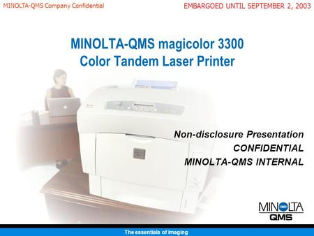 The essentials of imaging EMBARGOED UNTIL SEPTEMBER 2, 2003 MINOLTA-QMS Company Confidential MINOLTA-QMS magicolor 3300 Color Tandem Laser Printer Non-disclosure.