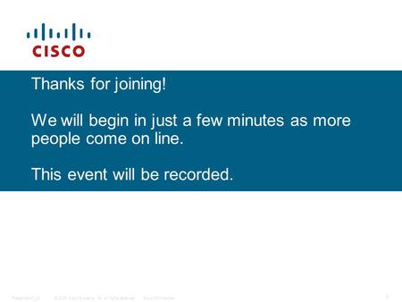 © 2006 Cisco Systems, Inc. All rights reserved.Cisco ConfidentialPresentation_ID 1 Thanks for joining! We will begin in just a few minutes as more people.