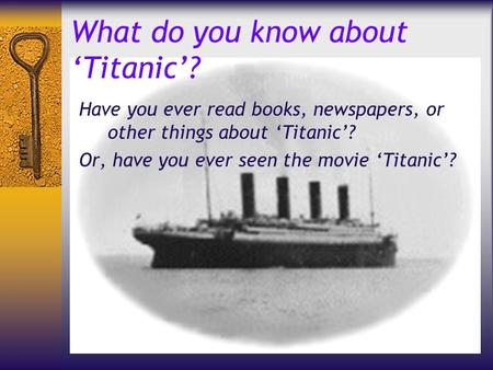 What do you know about ‘Titanic’? Have you ever read books, newspapers, or other things about ‘Titanic’? Or, have you ever seen the movie ‘Titanic’?