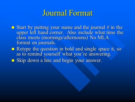 Journal Format Start by putting your name and the journal # in the upper left hand corner. Also include what time the class meets (mornings/afternoons)