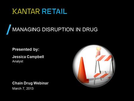 Presented by: MANAGING DISRUPTION IN DRUG Jessica Campbell Analyst March 7, 2013 Chain Drug Webinar.