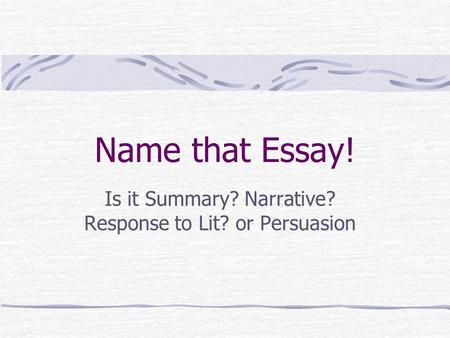 Name that Essay! Is it Summary? Narrative? Response to Lit? or Persuasion.