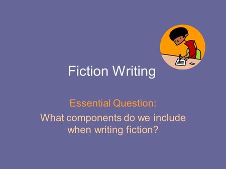 Fiction Writing Essential Question: What components do we include when writing fiction?