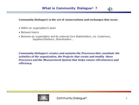 Community Dialogue © 1 What is Community Dialogue © ? Community Dialogue© is the set of conversations and exchanges that occur: Within an organization’s.