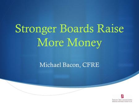Stronger Boards Raise More Money Michael Bacon, CFRE.