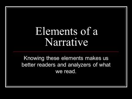 Elements of a Narrative Knowing these elements makes us better readers and analyzers of what we read.