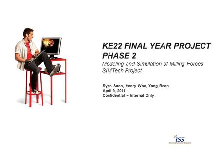 KE22 FINAL YEAR PROJECT PHASE 2 Modeling and Simulation of Milling Forces SIMTech Project Ryan Soon, Henry Woo, Yong Boon April 9, 2011 Confidential –