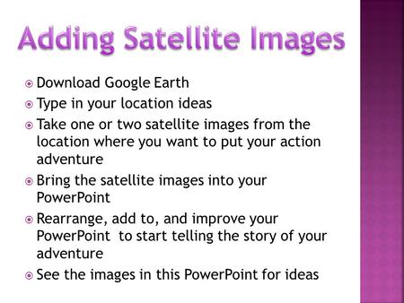  Download Google Earth  Type in your location ideas  Take one or two satellite images from the location where you want to put your action adventure.