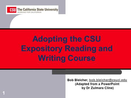 1 Bob Bleicher, (Adapted from a PowerPoint by Dr Zulmara Cline) Adopting the CSU Expository Reading and Writing.