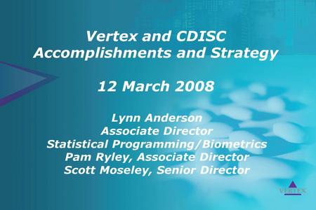 Vertex and CDISC / MBC / 12March2008 1. Vertex and CDISC Accomplishments and Strategy 12 March 2008 Lynn Anderson Associate Director Statistical Programming/Biometrics.