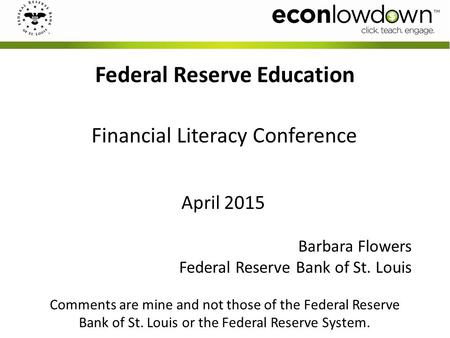 Barbara Flowers Federal Reserve Bank of St. Louis Comments are mine and not those of the Federal Reserve Bank of St. Louis or the Federal Reserve System.