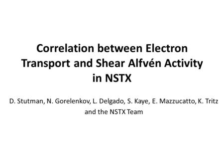 Correlation between Electron Transport and Shear Alfvén Activity in NSTX D. Stutman, N. Gorelenkov, L. Delgado, S. Kaye, E. Mazzucatto, K. Tritz and the.