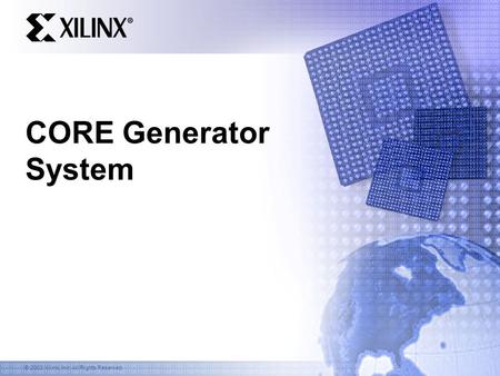 © 2003 Xilinx, Inc. All Rights Reserved CORE Generator System.