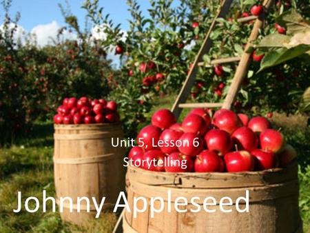 Johnny Appleseed Unit 5, Lesson 6 Storytelling. Which adjective best describes Johnny: (a) clumsy (b) proud (c) helpful What is this story mostly about?