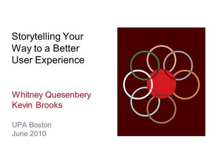 Storytelling Your Way to a Better User Experience Whitney Quesenbery Kevin Brooks UPA Boston June 2010.