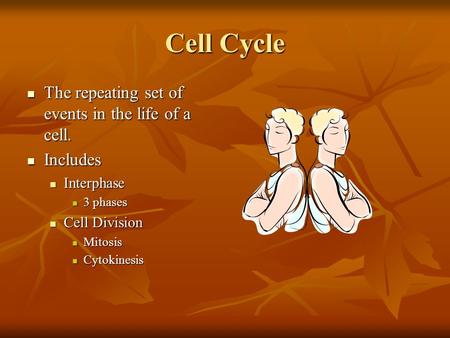 Cell Cycle The repeating set of events in the life of a cell. The repeating set of events in the life of a cell. Includes Includes Interphase Interphase.