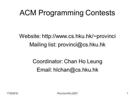 17/9/2015Provinci HKU 20071 ACM Programming Contests Website:  Mailing list: Coordinator: Chan Ho Leung.