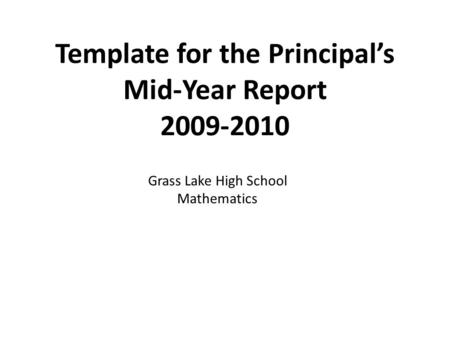 Template for the Principal’s Mid-Year Report 2009-2010 Grass Lake High School Mathematics.