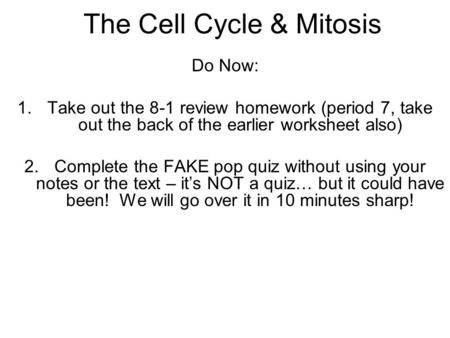 The Cell Cycle & Mitosis Do Now: 1.Take out the 8-1 review homework (period 7, take out the back of the earlier worksheet also) 2.Complete the FAKE pop.