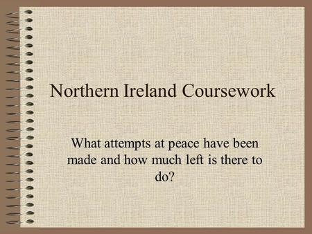 Northern Ireland Coursework What attempts at peace have been made and how much left is there to do?
